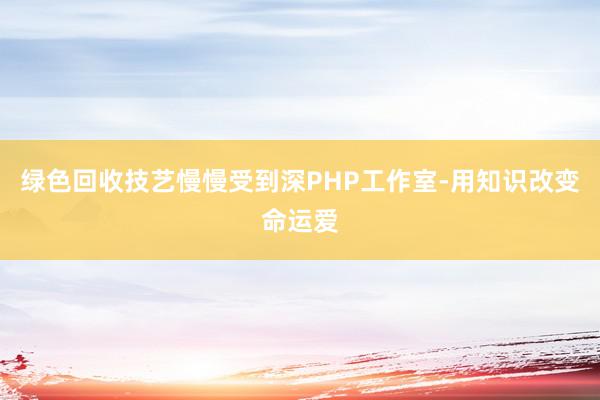 绿色回收技艺慢慢受到深PHP工作室-用知识改变命运爱