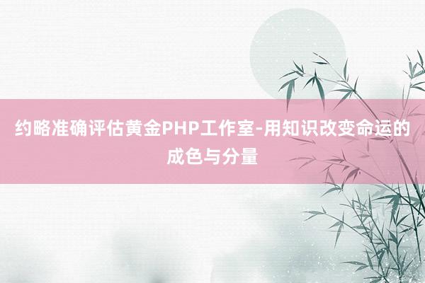 约略准确评估黄金PHP工作室-用知识改变命运的成色与分量