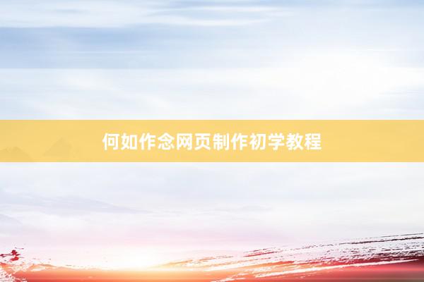 何如作念网页制作初学教程
