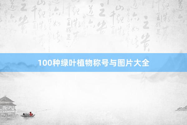 100种绿叶植物称号与图片大全