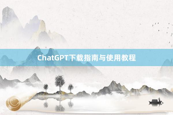 ChatGPT下载指南与使用教程