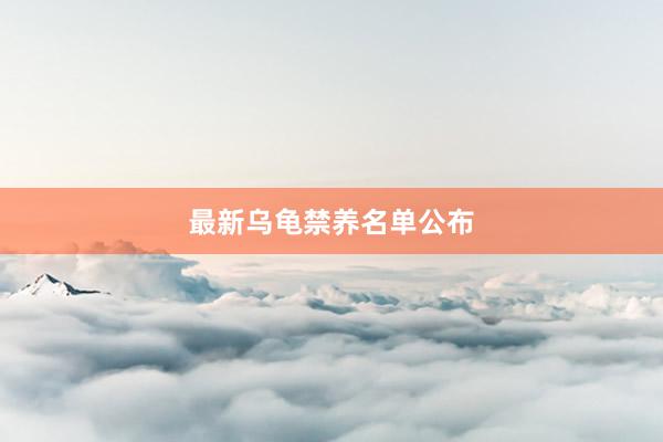 最新乌龟禁养名单公布