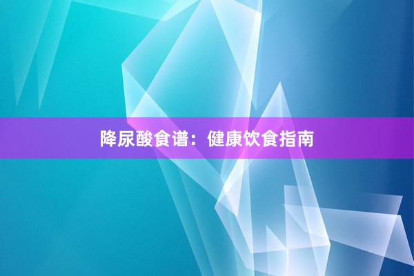 降尿酸食谱：健康饮食指南