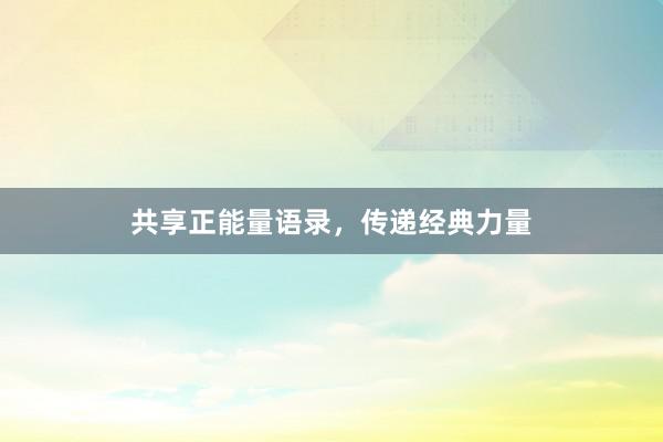 共享正能量语录，传递经典力量